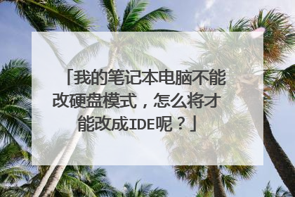我的笔记本电脑不能改硬盘模式，怎么将才能改成IDE呢？