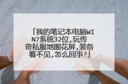我的笔记本电脑WIN7系统32位,玩传奇私服地图花屏,装备看不见,怎么回事?