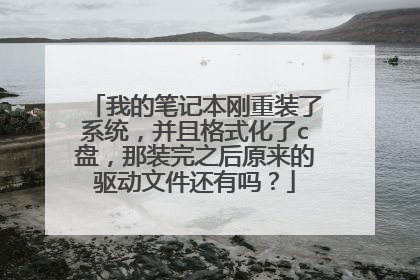 我的笔记本刚重装了系统,并且格式化了c盘,那装完之后原来的驱动文件还有吗?