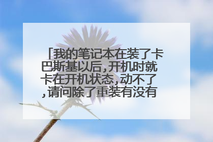 我的笔记本在装了卡巴斯基以后,开机时就卡在开机状态,动不了,请问除了重装有没有解救的方法