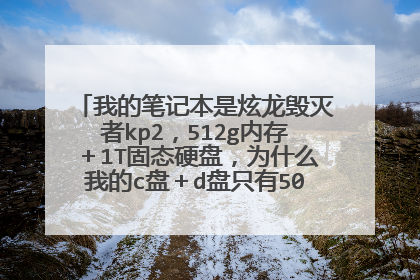 我的笔记本是炫龙毁灭者kp2,512g内存+1T固态硬盘,为什么我的c盘+d盘只有500多个g的内存