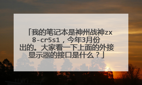 我的笔记本是神州战神zx8-cr5s1,今年3月份出的。大家看一下上面的外接显示器的接口是什么?