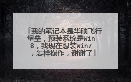 我的笔记本是华硕飞行堡垒,预装系统是Win8,我现在想装Win7,怎样操作,谢谢了