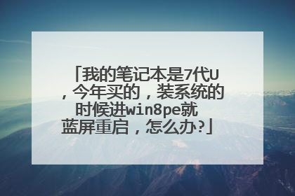 我的笔记本是7代U，今年买的，装系统的时候进win8pe就蓝屏重启，怎么办?