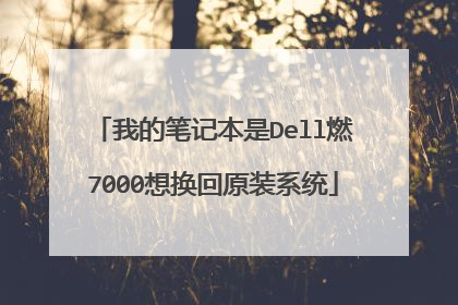 我的笔记本是Dell燃7000想换回原装系统