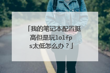 我的笔记本配置挺高但是玩lolfps太低怎么办?