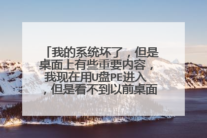 我的系统坏了,但是桌面上有些重要内容,我现在用U盘PE进入,但是看不到以前桌面的内容,求解