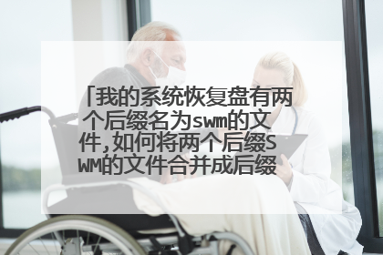 我的系统恢复盘有两个后缀名为swm的文件,如何将两个后缀SWM的文件合并成后缀名为wim文件?