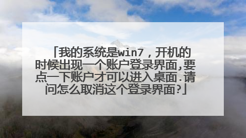 我的系统是win7，开机的时候出现一个账户登录界面,要点一下账户才可以进入桌面.请问怎么取消这个登录界面?