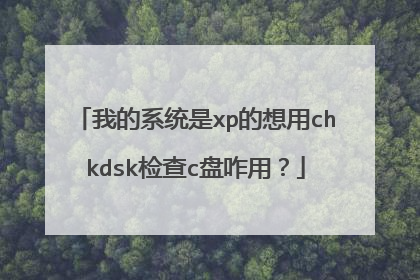 我的系统是xp的想用chkdsk检查c盘咋用？