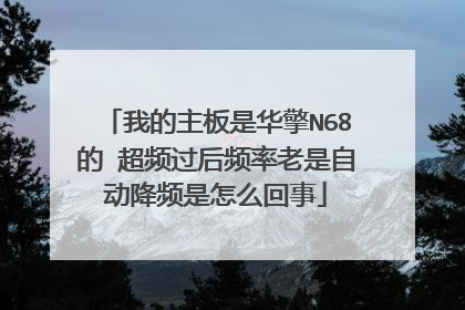 我的主板是华擎N68的 超频过后频率老是自动降频是怎么回事