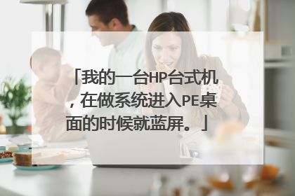 我的一台HP台式机,在做系统进入PE桌面的时候就蓝屏。