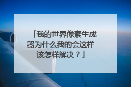 我的世界像素生成器为什么我的会这样该怎样解决?