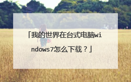 我的世界在台式电脑windows7怎么下载?