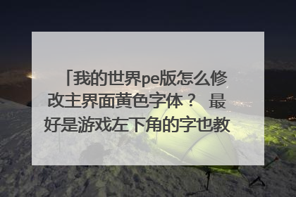 我的世界pe版怎么修改主界面黄色字体? 最好是游戏左下角的字也教我改?。 求教