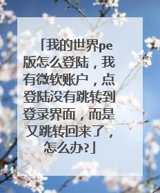 我的世界pe版怎么登陆,我有微软账户,点登陆没有跳转到登录界面,而是又跳转回来了,怎么办?