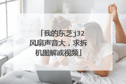 我的东芝j32风扇声音大,求拆机图解或视频