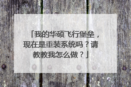 我的华硕飞行堡垒,现在是重装系统吗?请教教我怎么做?