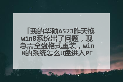 我的华硕A52J昨天换win8系统出了问题,现急需全盘格式重装,win8的系统怎么U盘进入PE,请指教,谢谢!