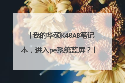 我的华硕K40AB笔记本，进入pe系统蓝屏？