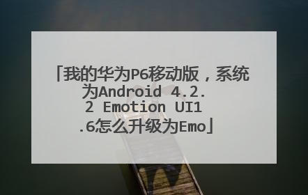 我的华为P6移动版,系统为Android 4.2.2 Emotion UI1.6怎么升级为Emo