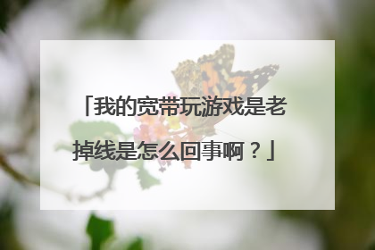 我的宽带玩游戏是老掉线是怎么回事啊?