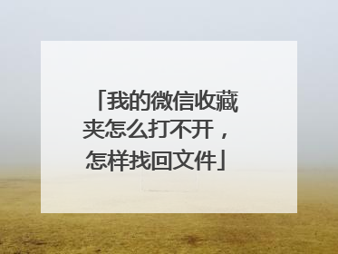 我的微信收藏夹怎么打不开,怎样找回文件