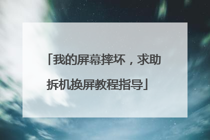 我的屏幕摔坏,求助拆机换屏教程指导