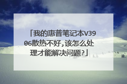 我的惠普笔记本V3906散热不好,该怎么处理才能解决问题?