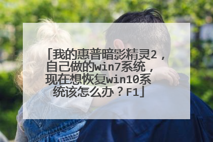 我的惠普暗影精灵2，自己做的win7系统，现在想恢复win10系统该怎么办？F1