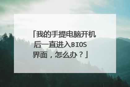 我的手提电脑开机后一直进入BIOS界面,怎么办?