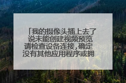 我的摄像头插上去了 说未能创建视频预览请检查设备连接,确定没有其他应用程序或拥护使用该设备