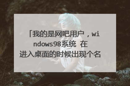 我的是网吧用户,windows98系统 在进入桌面的时候出现个名字为stup的非法操作。请各位指点下。。