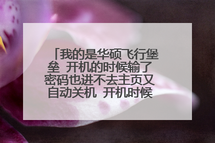 我的是华硕飞行堡垒 开机的时候输了密码也进不去主页又自动关机 开机时候按f8也没有反应
