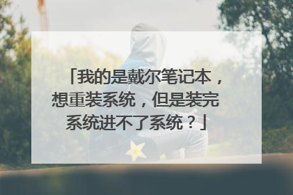 我的是戴尔笔记本，想重装系统，但是装完系统进不了系统？