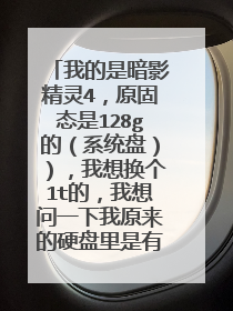 我的是暗影精灵4,原固态是128g的(系统盘)),我想换个1t的,我想问一下我原来的硬盘里是有三个