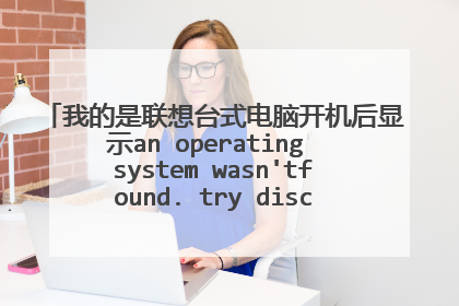 我的是联想台式电脑开机后显示an operating system wasn'tfound. try disconnecting any