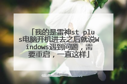 我的是雷神st plus电脑开机进去之后就说Windows遇到问题,需要重启,一直这样