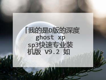 我的是D版的深度 ghost xp sp3快速专业装机版 V9.2 如何全盘做系统