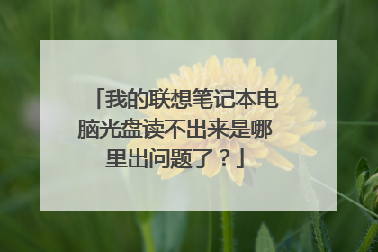 我的联想笔记本电脑光盘读不出来是哪里出问题了?