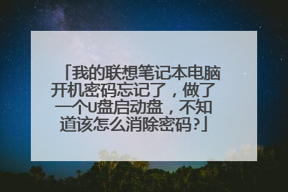 我的联想笔记本电脑开机密码忘记了,做了一个U盘启动盘,不知道该怎么消除密码?