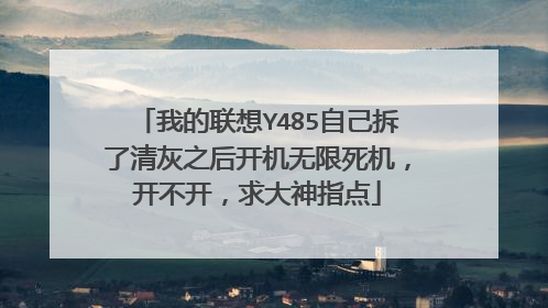 我的联想Y485自己拆了清灰之后开机无限死机,开不开,求大神指点