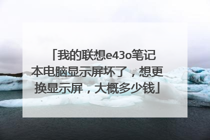 我的联想e43o笔记本电脑显示屏坏了,想更换显示屏,大概多少钱