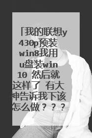 我的联想y430p预装win8我用u盘装win10 然后就这样了 有大神告诉我下该怎么做???