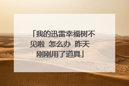 我的迅雷幸福树不见啦 怎么办 昨天刚刚用了道具