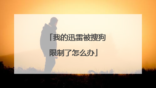 我的迅雷被搜狗限制了怎么办