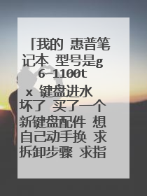 我的 惠普笔记本 型号是g6—1100tx 键盘进水 坏了 买了一个新键盘配件 想自己动手换 求拆卸步骤 求指教啊