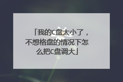 我的C盘太小了,不想格盘的情况下怎么把C盘调大