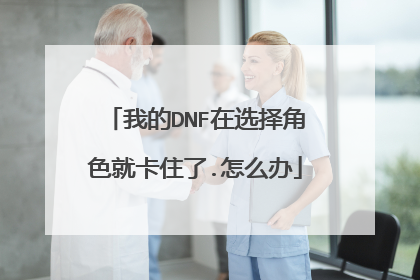 我的DNF在选择角色就卡住了.怎么办
