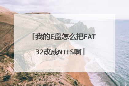 我的E盘怎么把FAT32改成NTFS啊